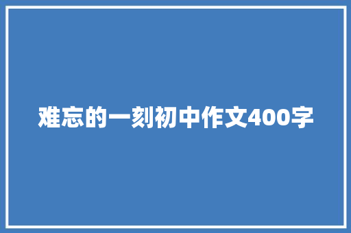 难忘的一刻初中作文400字 诗歌创作