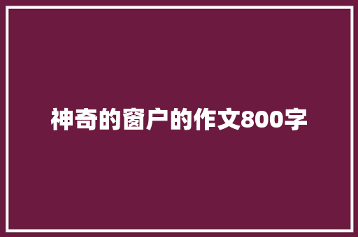 神奇的窗户的作文800字 写作社区