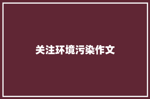 关注环境污染作文 简历模板