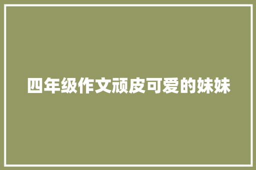 四年级作文顽皮可爱的妹妹
