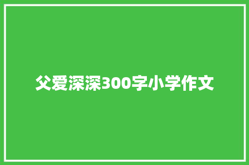 父爱深深300字小学作文 诗歌创作