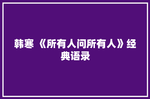 韩寒 《所有人问所有人》经典语录 简历模板