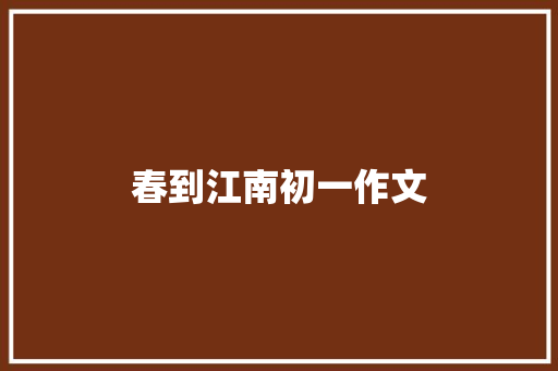 春到江南初一作文 写作技巧