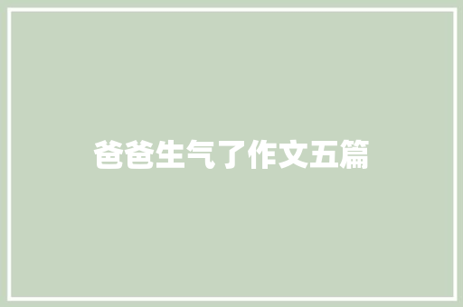 爸爸生气了作文五篇 范文赏析