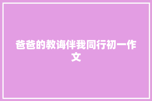 爸爸的教诲伴我同行初一作文 范文赏析
