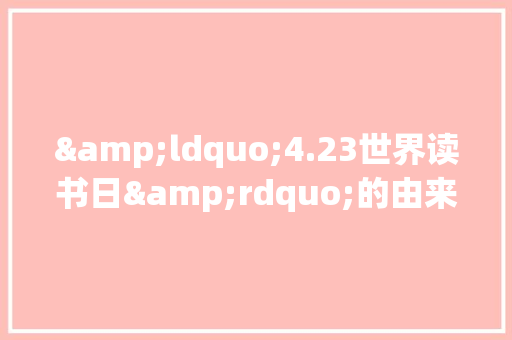 &ldquo;4.23世界读书日&rdquo;的由来 写作技巧