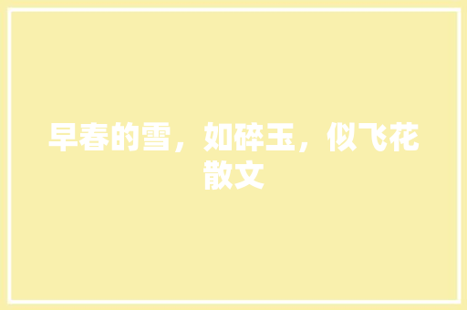 早春的雪，如碎玉，似飞花散文 写作素材