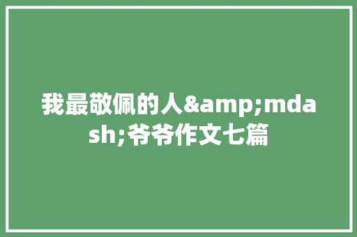 我最敬佩的人&mdash;爷爷作文七篇 报告写作