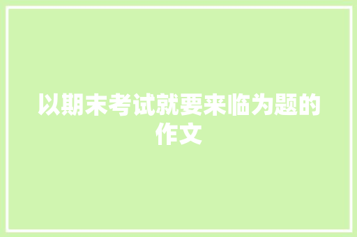 以期末考试就要来临为题的作文 写作素材