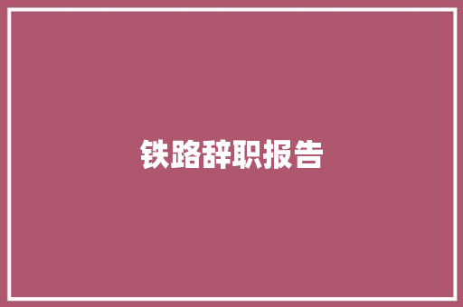 铁路辞职报告 商业文案