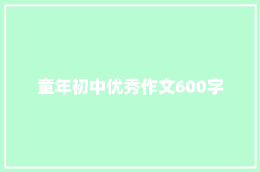 童年初中优秀作文600字 写作技巧