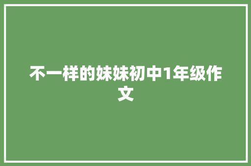 不一样的妹妹初中1年级作文