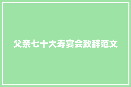 父亲七十大寿宴会致辞范文