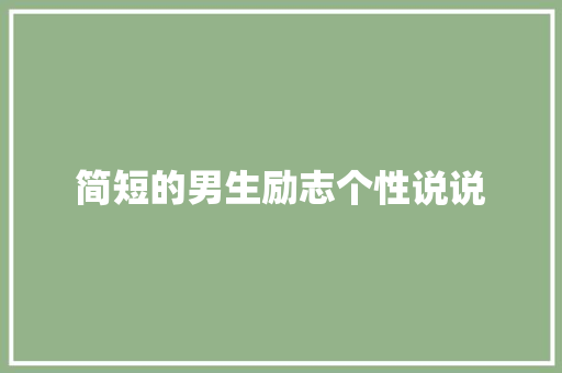 简短的男生励志个性说说 范文赏析