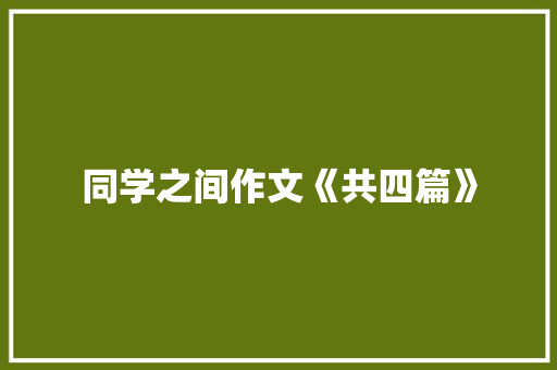 同学之间作文《共四篇》 写作社区