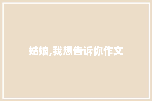 姑娘,我想告诉你作文 诗歌创作