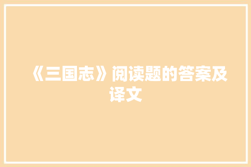 《三国志》阅读题的答案及译文 写作技巧