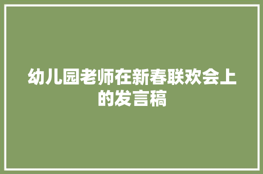 幼儿园老师在新春联欢会上的发言稿 报告写作