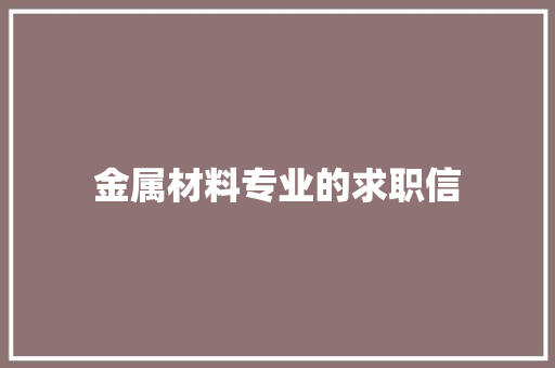 金属材料专业的求职信 写作技巧