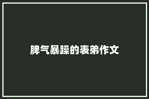 脾气暴躁的表弟作文 范文赏析