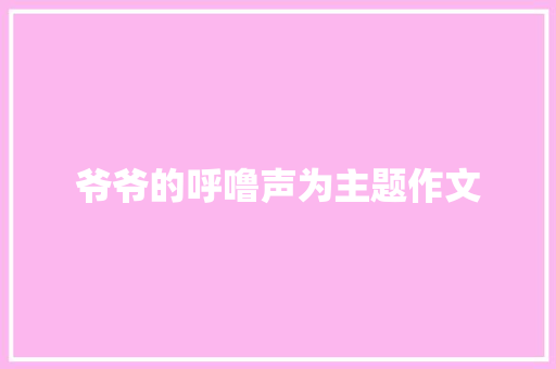 爷爷的呼噜声为主题作文 商业文案