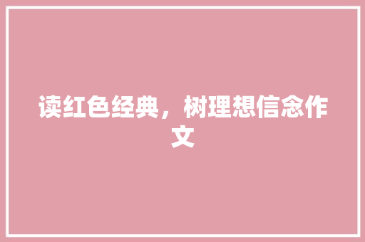 读红色经典，树理想信念作文 简历模板