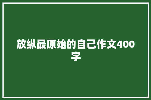 放纵最原始的自己作文400字 写作素材