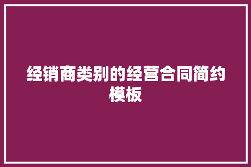 经销商类别的经营合同简约模板 写作素材