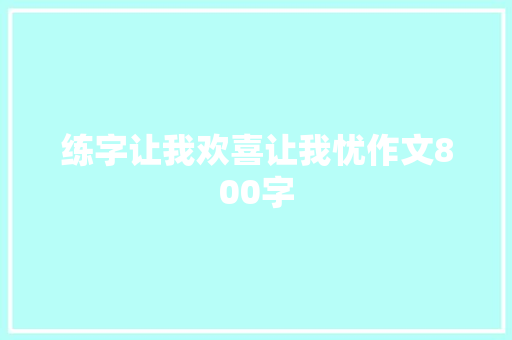 练字让我欢喜让我忧作文800字 写作素材