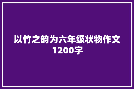 以竹之韵为六年级状物作文1200字 写作素材