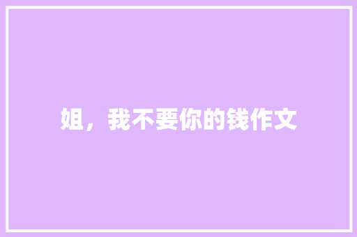 姐，我不要你的钱作文 写作素材