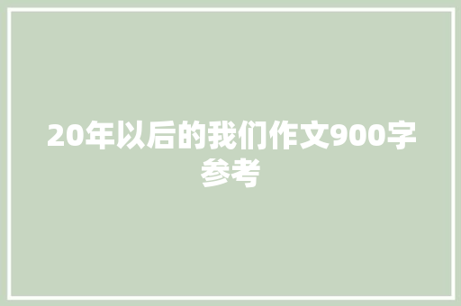 20年以后的我们作文900字参考 写作素材