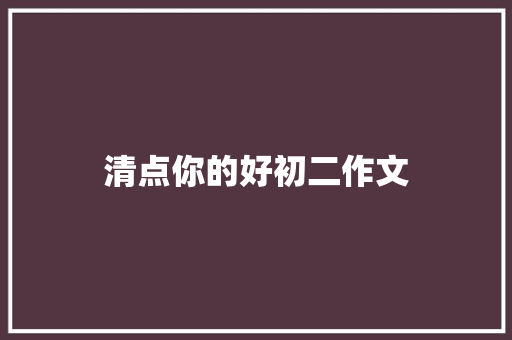 清点你的好初二作文 写作技巧