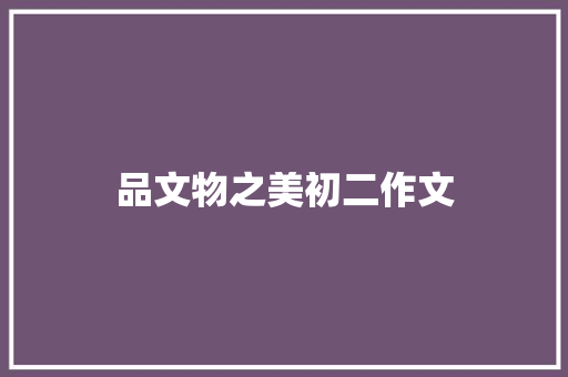 品文物之美初二作文 写作社区