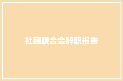 社团联合会辞职报告 写作技巧