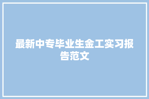 最新中专毕业生金工实习报告范文 商业文案