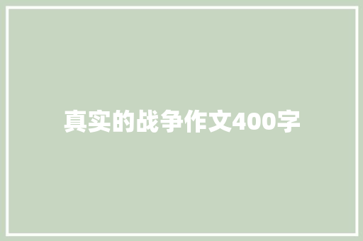 真实的战争作文400字 报告写作