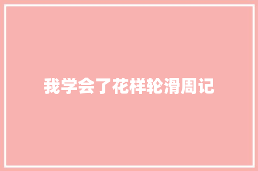 我学会了花样轮滑周记 写作素材