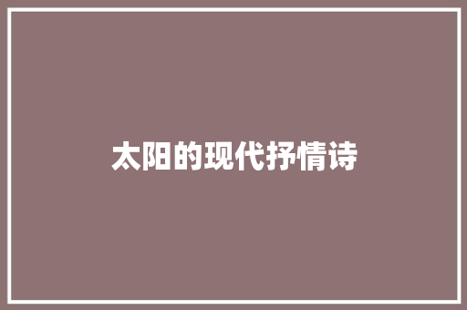 太阳的现代抒情诗 范文赏析