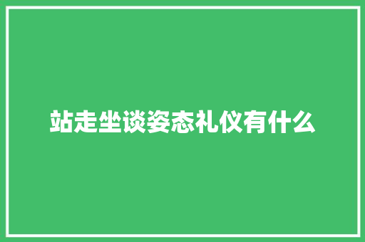 站走坐谈姿态礼仪有什么 范文赏析
