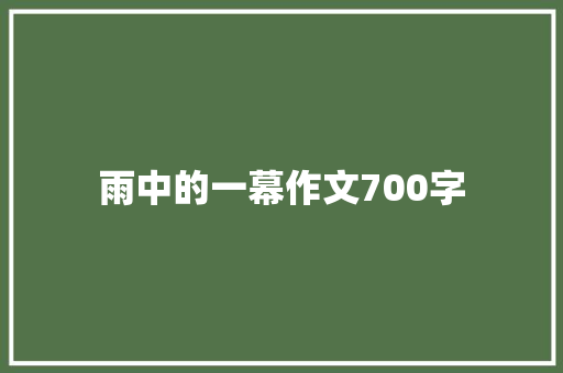 雨中的一幕作文700字 写作素材