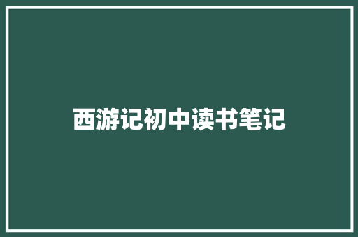 西游记初中读书笔记 报告写作