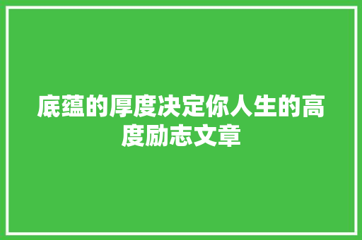 底蕴的厚度决定你人生的高度励志文章 简历模板