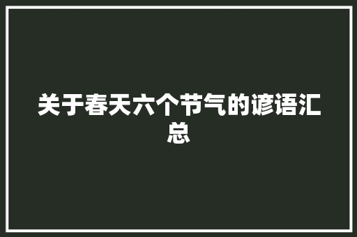 关于春天六个节气的谚语汇总 范文赏析