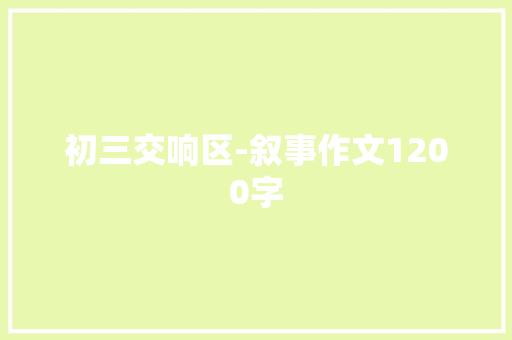 初三交响区-叙事作文1200字 范文赏析