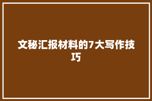 文秘汇报材料的7大写作技巧 范文赏析
