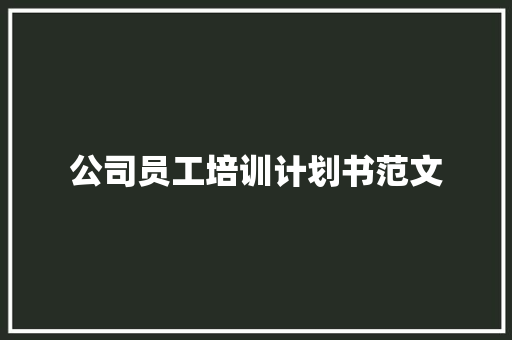 公司员工培训计划书范文 报告写作