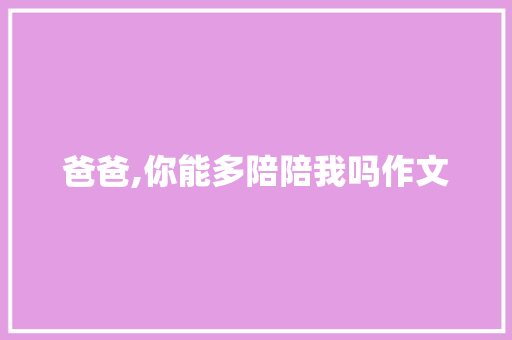 爸爸,你能多陪陪我吗作文 简历模板
