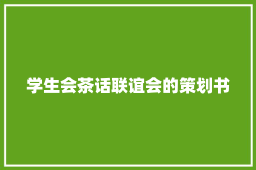 学生会茶话联谊会的策划书 范文赏析
