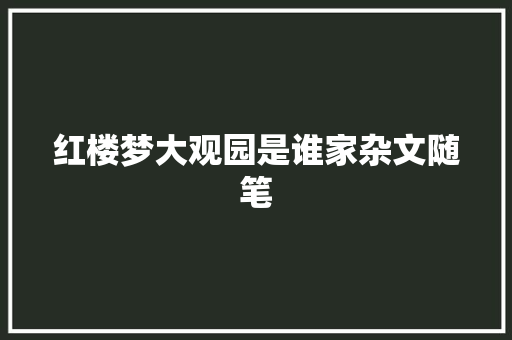 红楼梦大观园是谁家杂文随笔 范文赏析